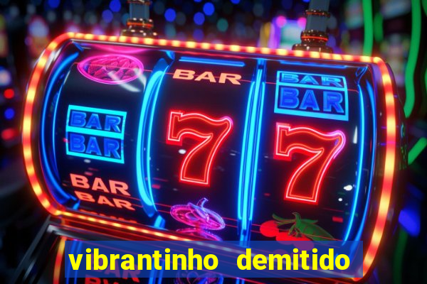 vibrantinho demitido do alterosa esporte